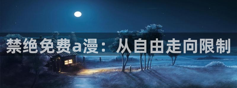 omofun/：禁绝免费a漫：从自由走向限制