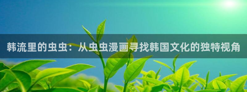 omofun动漫在线：韩流里的虫虫：从虫虫漫画寻找韩国文化的独特视角