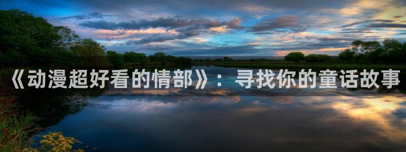 - omofun：《动漫超好看的情部》：寻找你的童话故事