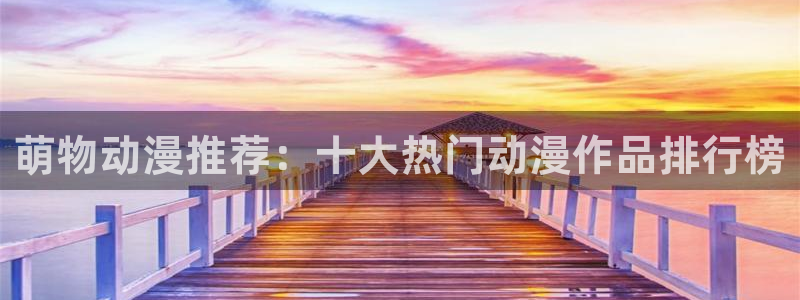 omofun动漫官网入口安卓：萌物动漫推荐：十大热门动漫作品排行榜