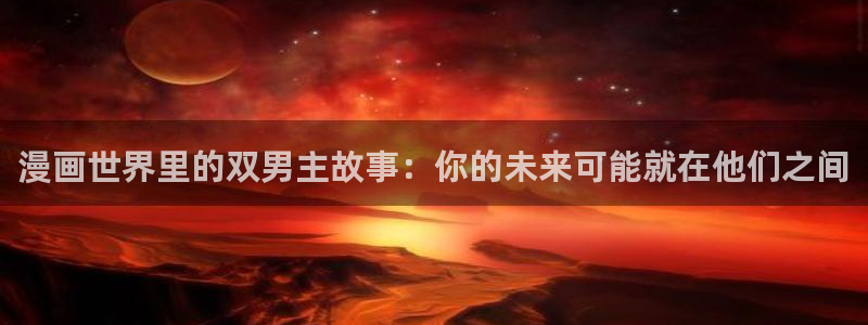omofun弹幕网：漫画世界里的双男主故事：你的未来可能就在他们之间