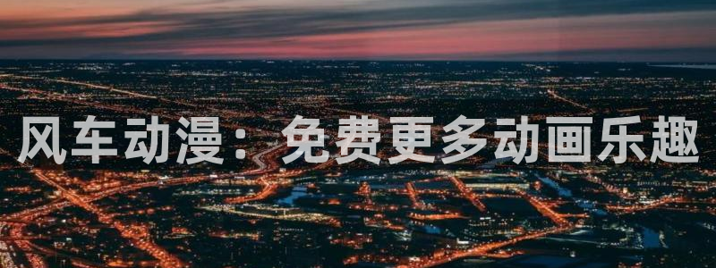 o站yy漫画：风车动漫：免费更多动画乐趣