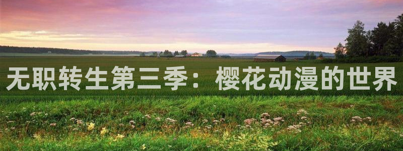 omofun动漫app：无职转生第三季：樱花动漫的世界