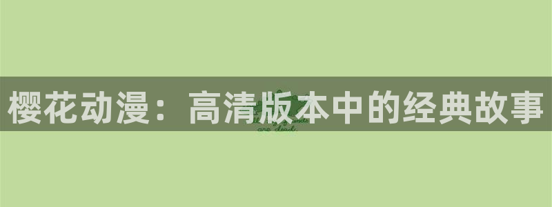 omofun动漫正版：樱花动漫：高清版本中的经典故事