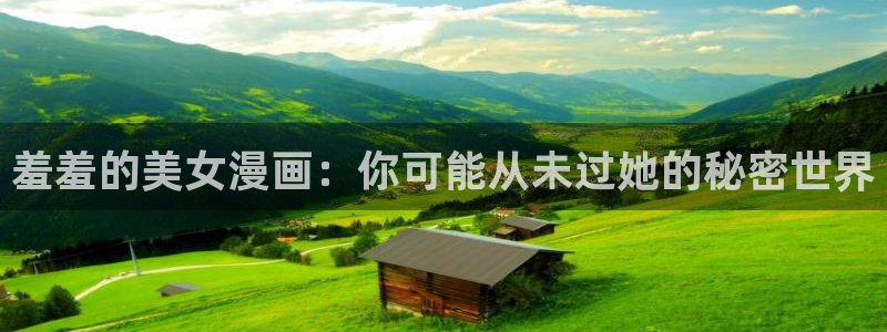 omofun正版官网下载：羞羞的美女漫画：你可能从未过她的秘密世界